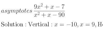 The asymptotes of (9x^2+x-7)/(x^2+x-90) is Vertical: x=-10,x=9,Horizontal: y=9